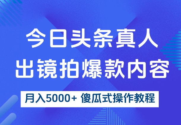 今日头条真人出镜拍爆款，轻松月入5000+