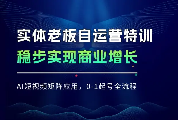 实体老板自运营特训，AI短视频矩阵应用，0-1起号全流程，实现商业增长