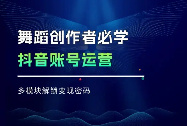 舞蹈创作者必学，抖音账号运营，多模块解锁变现密码